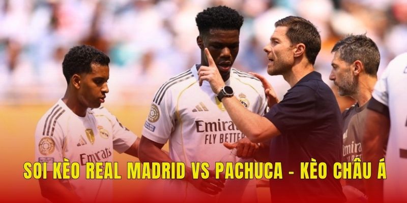 Soi kèo Real Madrid vs Pachuca - Kèo châu Á